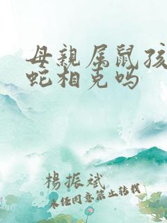 母亲属鼠孩子属蛇相克吗