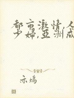 都市激情,人妻少妇,亚洲成人
