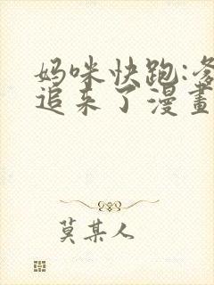 妈咪快跑:爹地追来了漫画在线观免费观看 妈咪快跑:爹地追来了漫画在线观免费观看