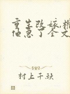 重生改嫁,权臣他急了全文小说