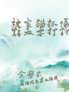 被家猫抓伤出一点血要打针吗 被家猫抓伤出一点血要打针吗