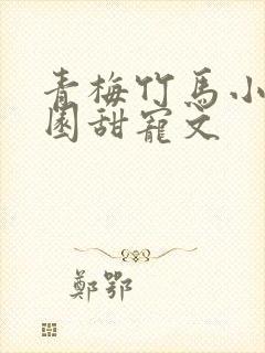青梅竹马小说校园甜宠文 青梅竹马小说校园甜宠文
