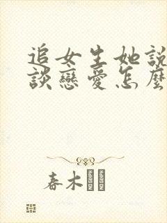 追女生她说不想谈恋爱怎么办