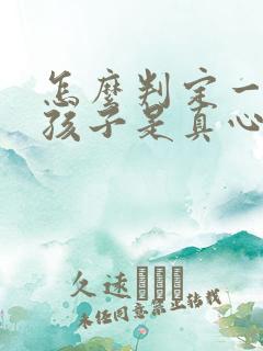 怎么判定一个女孩子是真心喜欢你