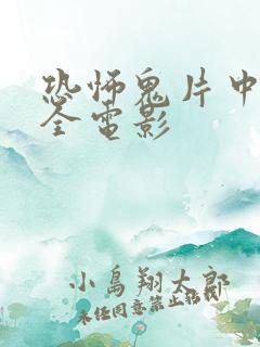 恐怖鬼片中国大全电影 恐怖鬼片中国大全电影