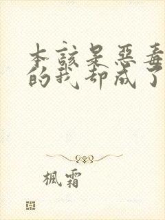 本该是恶毒男配的我却成了团宠(快穿)np