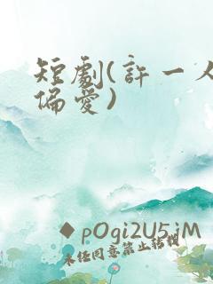 短剧(许一人以偏爱)