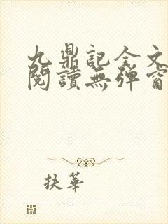 九鼎记全文免费阅读无弹窗 九鼎记全文免费阅读无弹窗