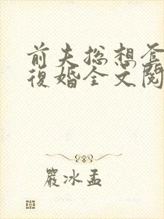 前夫总想套路我复婚全文阅读免费
