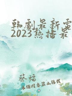 韩剧最新电视剧2023热播最火剧