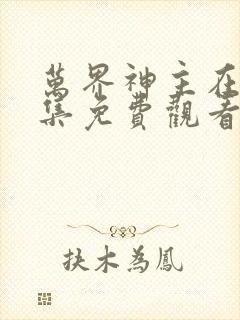 万界神主在线全集免费观看动漫