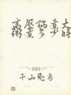 高压锅煮大碴子粥煮多少时间