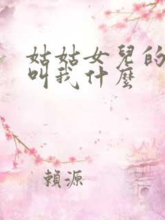 姑姑女儿的孩子叫我什么