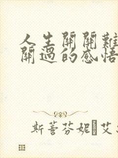 人生关关难过关关过的感悟的句子 人生关关难过关关过的感悟的句子