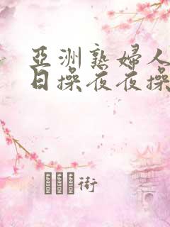 亚洲熟妇人妻日日操夜夜操
