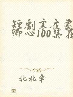 短剧寒夜尽处是卿心100集在线播放