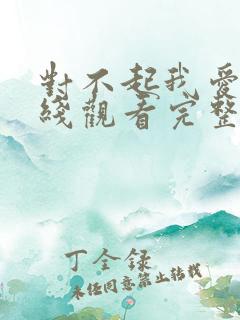 对不起我爱你在线观看完整版免费高清 对不起我爱你在线观看完整版免费高清
