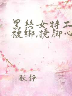 黑丝女特工手脚被绑,挠脚心