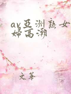 av亚洲熟女少妇高潮