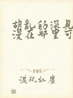 胡乱的深见君动漫在哪里可以看全集