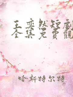 王奕然短剧驯养全集免费观看 王奕然短剧驯养全集免费观看