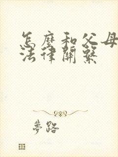怎么和父母断绝法律关系 怎么和父母断绝法律关系