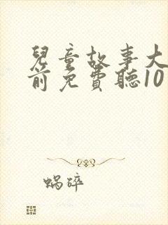 儿童故事大全睡前免费听10岁