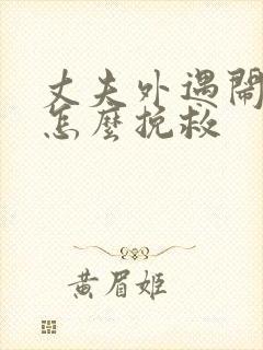 丈夫外遇闹离婚怎么挽救 丈夫外遇闹离婚怎么挽救