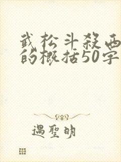 武松斗杀西门庆的概括50字 武松斗杀西门庆的概括50字