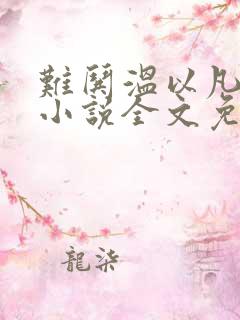 难哄温以凡桑延小说全文免费看 难哄温以凡桑延小说全文免费看