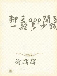 聊天app开发一般多少钱 聊天app开发一般多少钱