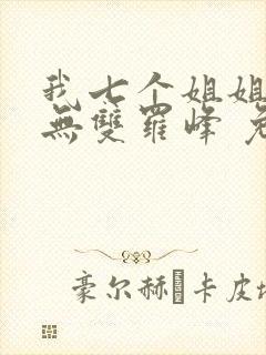 我七个姐姐绝世无双罗峰 免费阅读