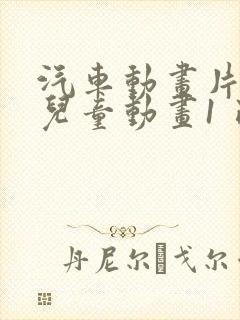 汽车动画片大全儿童动画1 已看完 汽车动画片大全儿童动画1 已看完