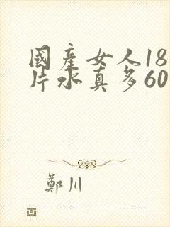 国产女人18毛片水真多60分钟