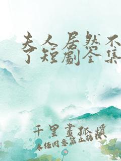夫人居然不作妖了短剧全集连续剧