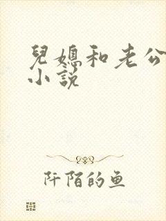 儿媳和老公公的小说 儿媳和老公公的小说