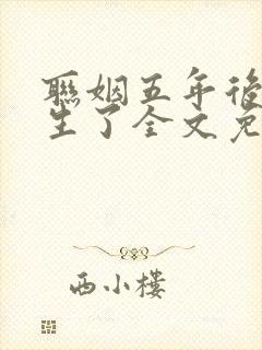 联姻五年后她重生了全文免费阅读大结局 联姻五年后她重生了全文免费阅读大结局