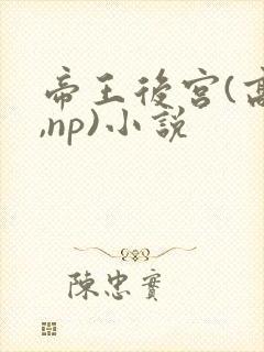 帝王后宫(高h,np)小说 帝王后宫(高h,np)小说