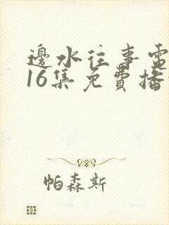 边水往事电视剧16集免费播放