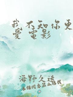 我不知你更多的爱 电影
