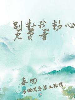 别对我动心小说免费看 别对我动心小说免费看