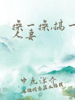 操一操,搞一搞人妻 操一操,搞一搞人妻