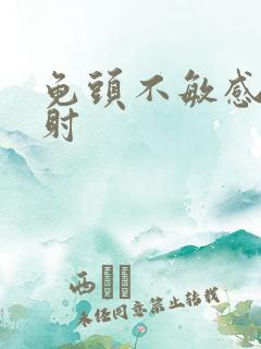 龟头不敏感却早射