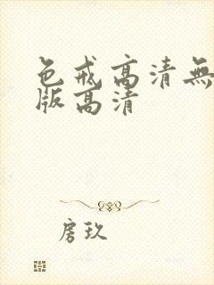 色戒高清无删减版高清 色戒高清无删减版高清
