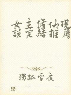 女主修仙现代小说完结推荐 女主修仙现代小说完结推荐