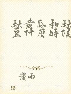 秋黄瓜和秋四季豆什么时候种