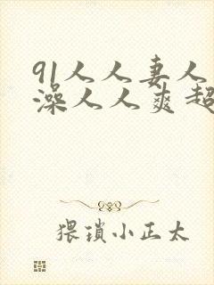 91人人妻人人澡人人爽超污