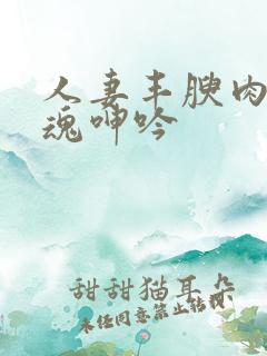 人妻丰腴肉体销魂呻吟