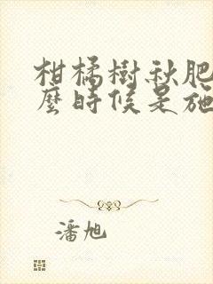 柑橘树秋肥该什么时候是施