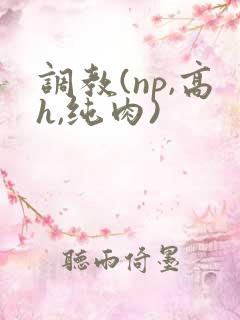 调教(np,高h,纯肉)